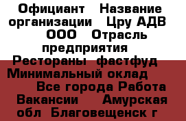 Официант › Название организации ­ Цру АДВ777, ООО › Отрасль предприятия ­ Рестораны, фастфуд › Минимальный оклад ­ 30 000 - Все города Работа » Вакансии   . Амурская обл.,Благовещенск г.